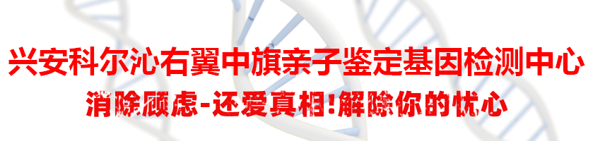 兴安科尔沁右翼中旗亲子鉴定基因检测中心